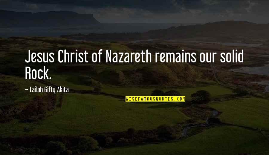 Nazareth Quotes By Lailah Gifty Akita: Jesus Christ of Nazareth remains our solid Rock.