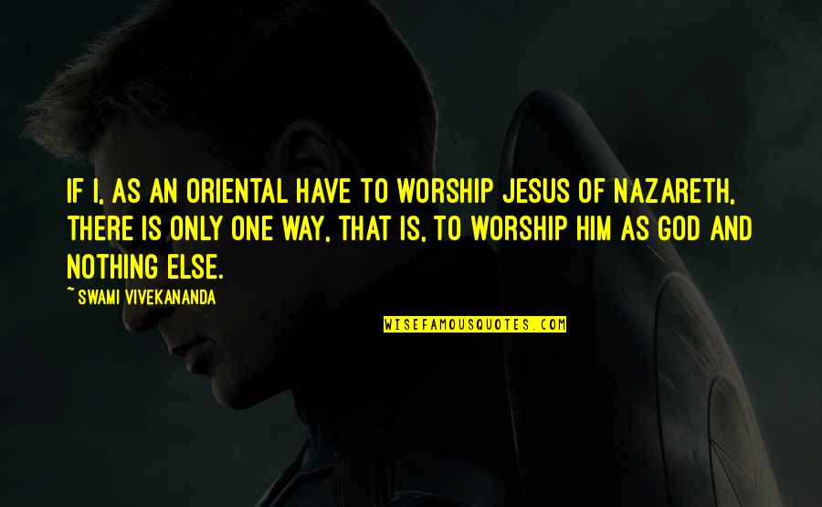 Nazareth Quotes By Swami Vivekananda: If I, as an Oriental have to worship Nazareth Quotes By Swami Vivekananda: If I, as an Oriental have to worship