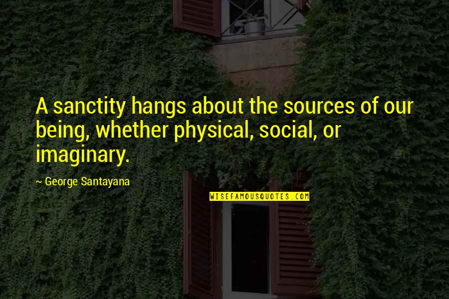Nazario Graziano Quotes By George Santayana: A sanctity hangs about the sources of our