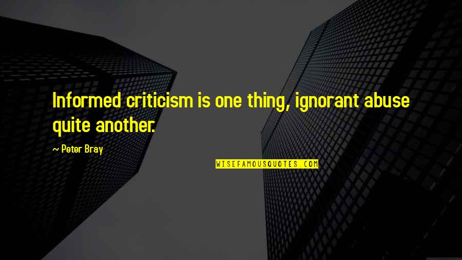 Nazebottom Quotes By Peter Bray: Informed criticism is one thing, ignorant abuse quite