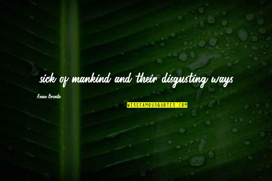 Nazeera Ibrahim Quotes By Anne Bronte: ...sick of mankind and their disgusting ways... Nazeera Ibrahim Quotes By Anne Bronte: ...sick of mankind and their disgusting ways...