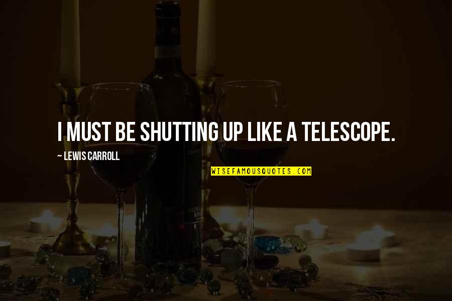 Nazenin Havali Quotes By Lewis Carroll: I must be shutting up like a telescope. Nazenin Havali Quotes By Lewis Carroll: I must be shutting up like a telescope.