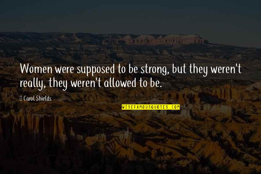 Nazhifah Quotes By Carol Shields: Women were supposed to be strong, but they Nazhifah Quotes By Carol Shields: Women were supposed to be strong, but they