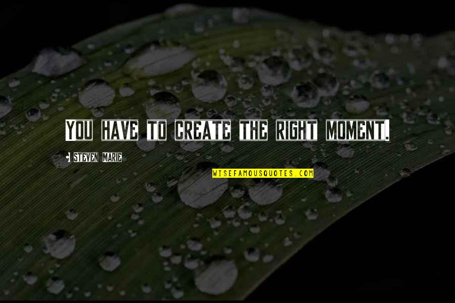 Nazhifah Quotes By Steven Marie: You have to create the right moment. Nazhifah Quotes By Steven Marie: You have to create the right moment.