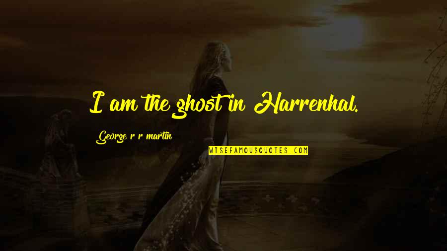 Nazi Camps Quotes By George R R Martin: I am the ghost in Harrenhal.