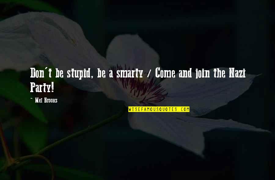 Nazi Party Quotes By Mel Brooks: Don't be stupid, be a smarty / Come Nazi Party Quotes By Mel Brooks: Don't be stupid, be a smarty / Come