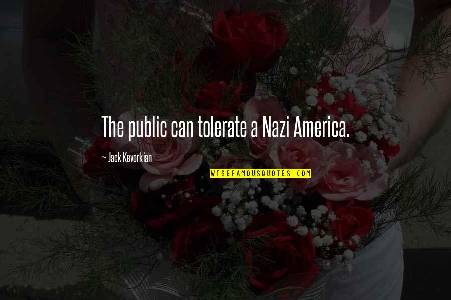 Nazi Quotes By Jack Kevorkian: The public can tolerate a Nazi America.