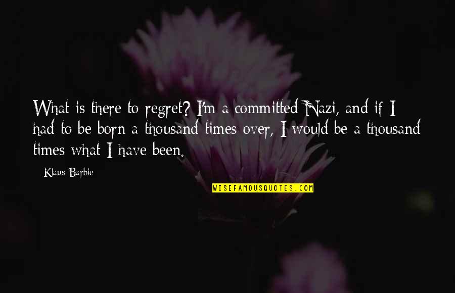 Nazi Quotes By Klaus Barbie: What is there to regret? I'm a committed
