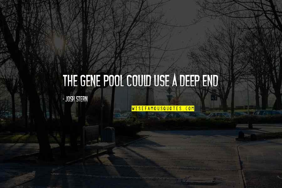 Nazifi Asnanic Quotes By Josh Stern: The gene pool could use a deep end Nazifi Asnanic Quotes By Josh Stern: The gene pool could use a deep end