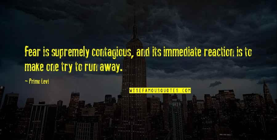 Nazila Ghanea Quotes By Primo Levi: Fear is supremely contagious, and its immediate reaction Nazila Ghanea Quotes By Primo Levi: Fear is supremely contagious, and its immediate reaction