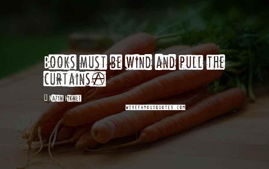 Nazim Hikmet quotes: Books must be wind and pull the curtains.