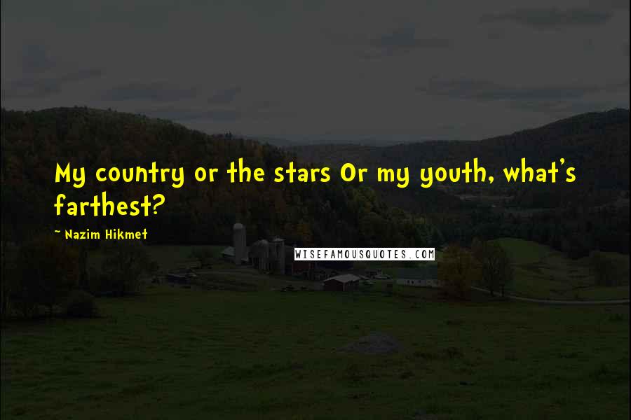 Nazim Hikmet quotes: My country or the stars Or my youth, what's farthest?