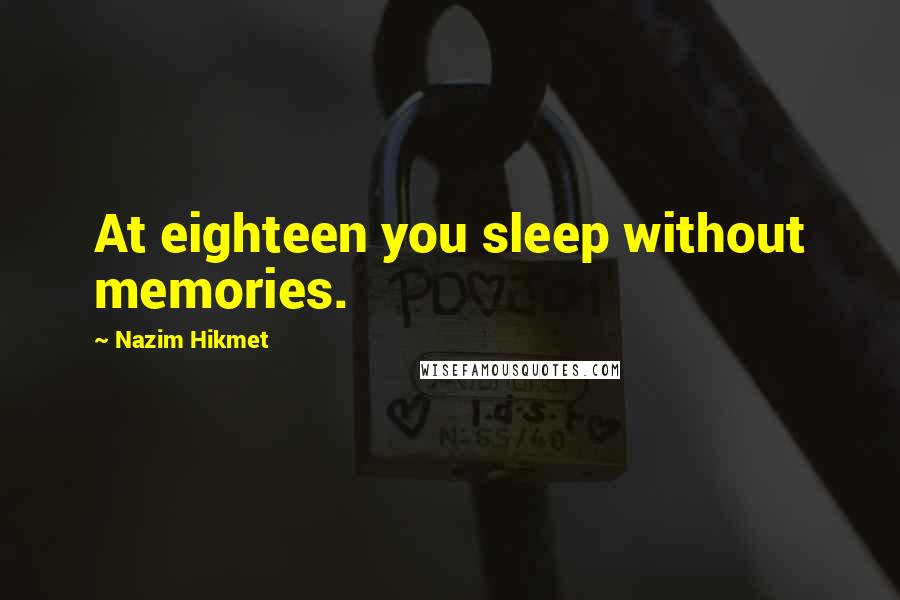 Nazim Hikmet quotes: At eighteen you sleep without memories.