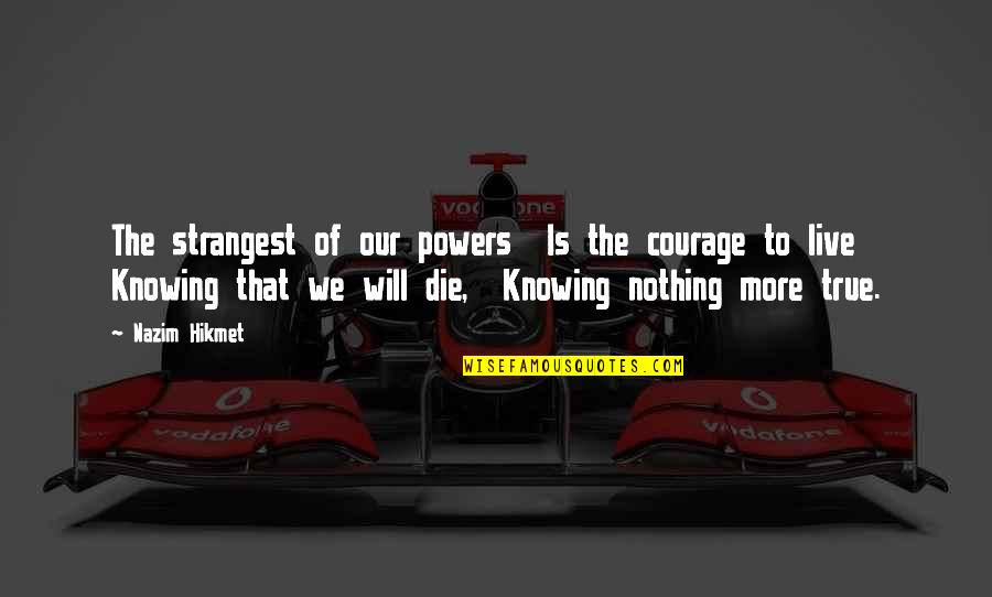 Nazim Hikmet Quotes By Nazim Hikmet: The strangest of our powers Is the courage
