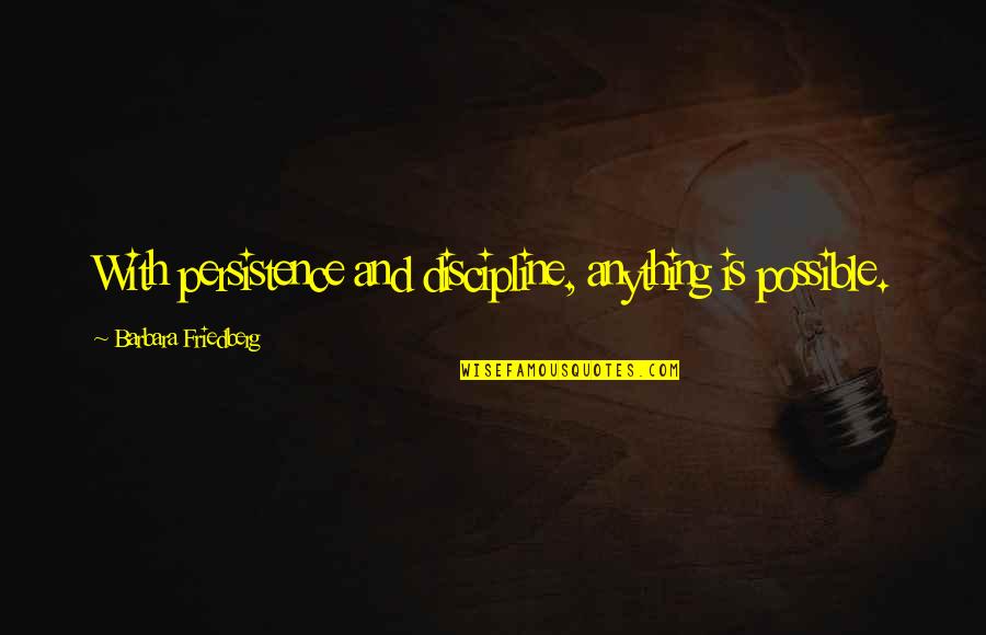 Nazim Othman Quotes By Barbara Friedberg: With persistence and discipline, anything is possible. Nazim Othman Quotes By Barbara Friedberg: With persistence and discipline, anything is possible.
