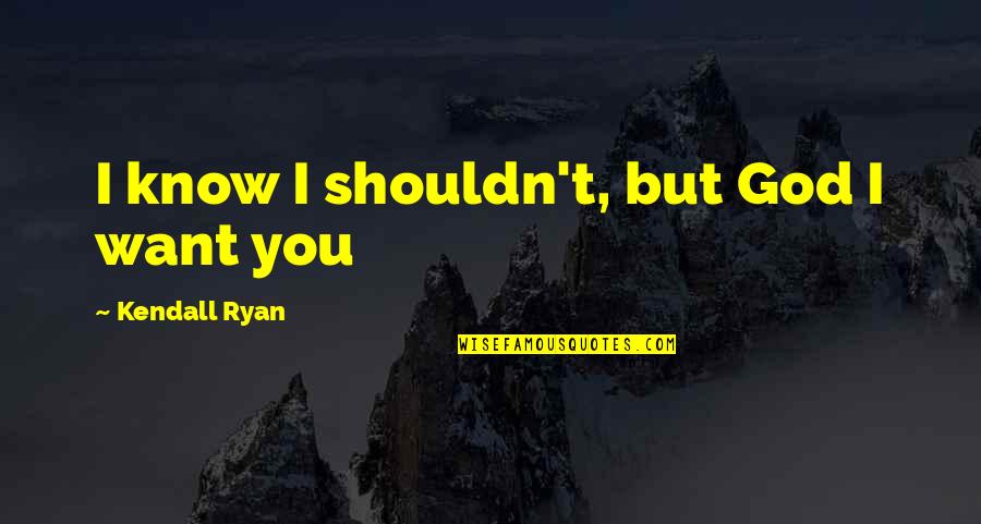 Nazim Othman Quotes By Kendall Ryan: I know I shouldn't, but God I want Nazim Othman Quotes By Kendall Ryan: I know I shouldn't, but God I want