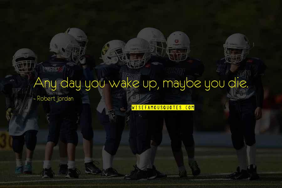 Nazirah Muhammad Quotes By Robert Jordan: Any day you wake up, maybe you die. Nazirah Muhammad Quotes By Robert Jordan: Any day you wake up, maybe you die.