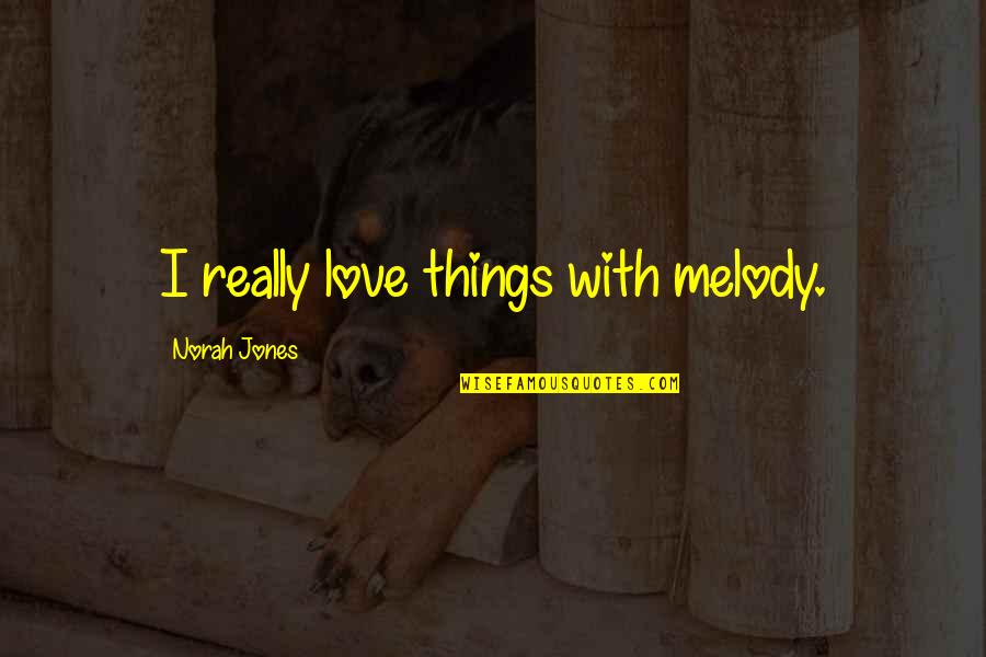 Nazirin Quotes By Norah Jones: I really love things with melody. Nazirin Quotes By Norah Jones: I really love things with melody.