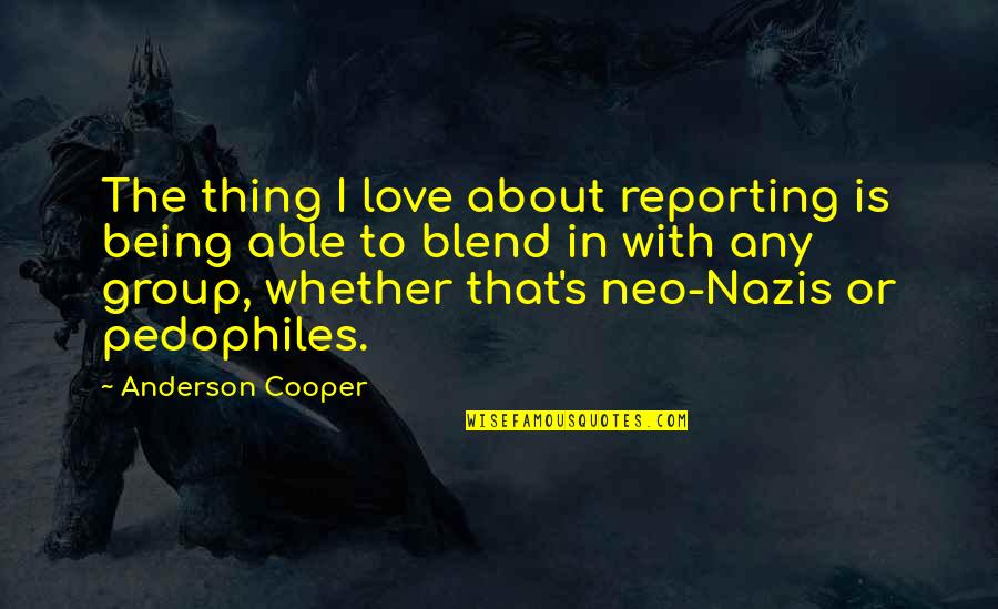 Nazis Quotes By Anderson Cooper: The thing I love about reporting is being Nazis Quotes By Anderson Cooper: The thing I love about reporting is being