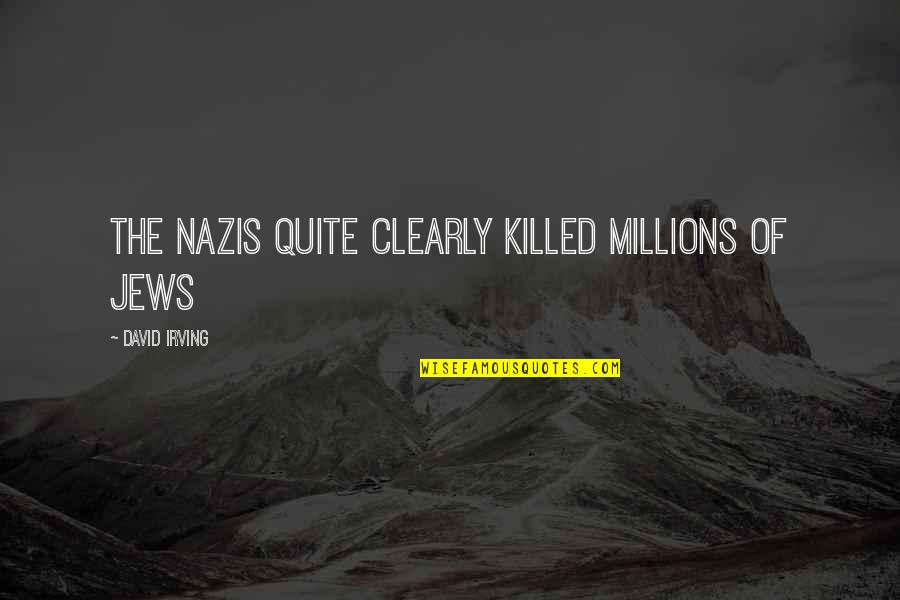 Nazis Quotes By David Irving: The Nazis quite clearly killed millions of Jews Nazis Quotes By David Irving: The Nazis quite clearly killed millions of Jews