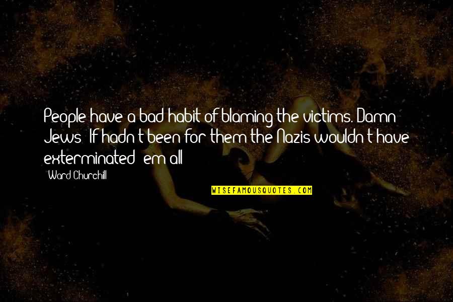 Nazis Quotes By Ward Churchill: People have a bad habit of blaming the Nazis Quotes By Ward Churchill: People have a bad habit of blaming the