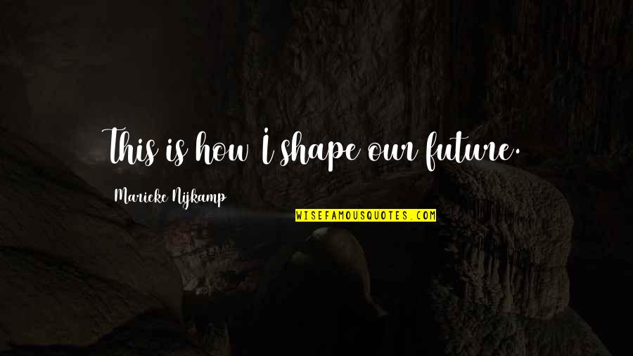 Nazish Noorani Quotes By Marieke Nijkamp: This is how I shape our future.