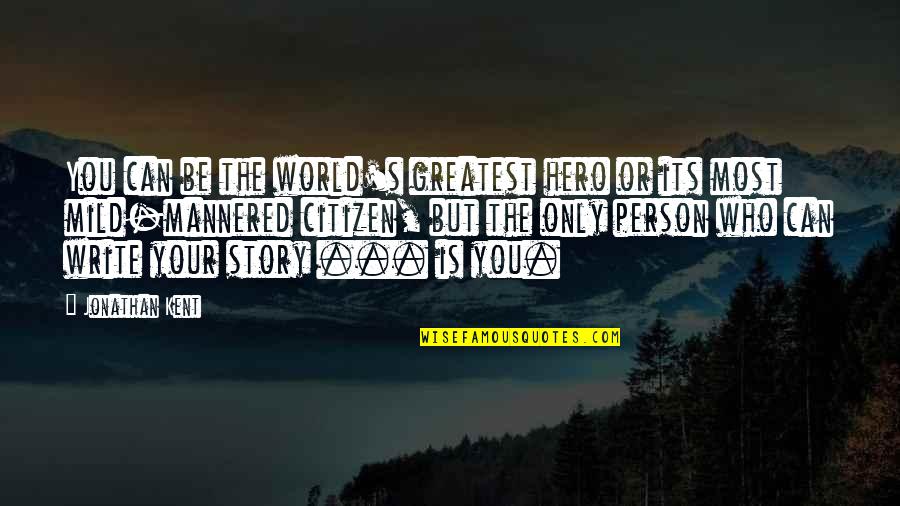 Nazish Salahuddin Quotes By Jonathan Kent: You can be the world's greatest hero or Nazish Salahuddin Quotes By Jonathan Kent: You can be the world's greatest hero or