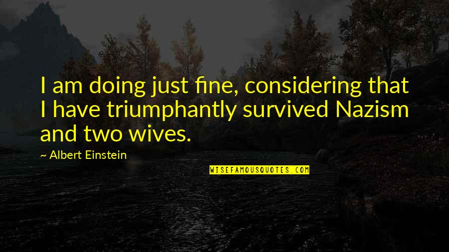 Nazism Quotes By Albert Einstein: I am doing just fine, considering that I