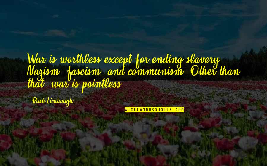 Nazism Vs Fascism Quotes By Rush Limbaugh: War is worthless except for ending slavery, Nazism, Nazism Vs Fascism Quotes By Rush Limbaugh: War is worthless except for ending slavery, Nazism,