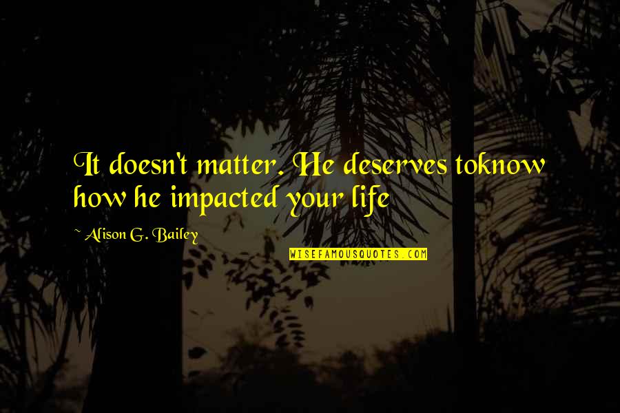 Nazli Sabri Quotes By Alison G. Bailey: It doesn't matter. He deserves toknow how he Nazli Sabri Quotes By Alison G. Bailey: It doesn't matter. He deserves toknow how he