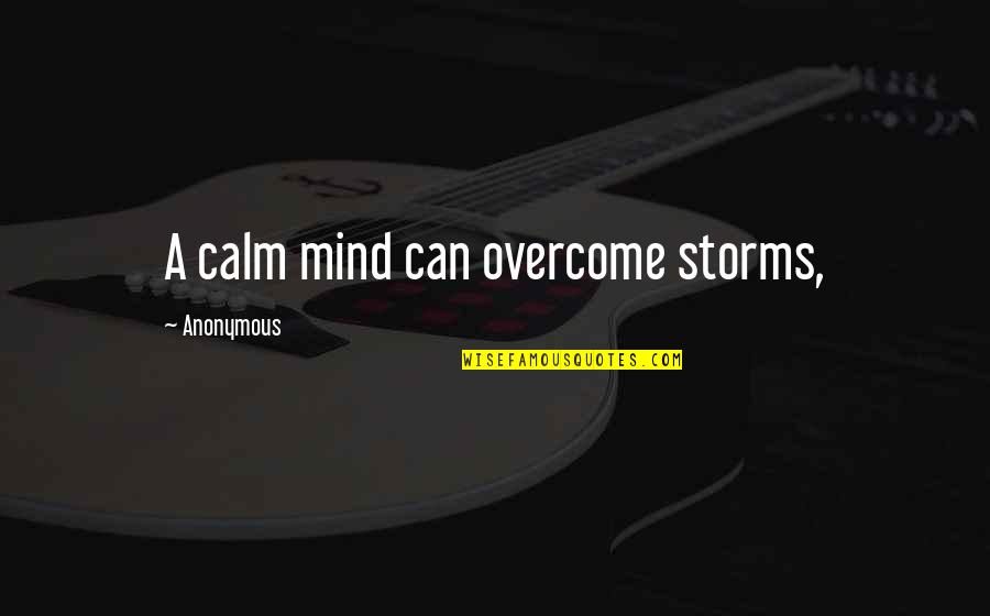 Nazli Sabri Quotes By Anonymous: A calm mind can overcome storms, Nazli Sabri Quotes By Anonymous: A calm mind can overcome storms,