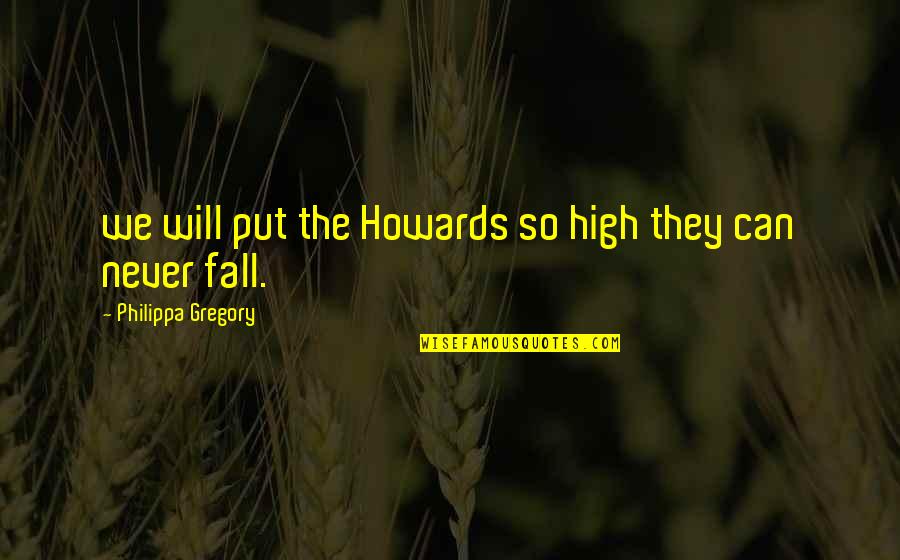 Nazli Sabri Quotes By Philippa Gregory: we will put the Howards so high they Nazli Sabri Quotes By Philippa Gregory: we will put the Howards so high they