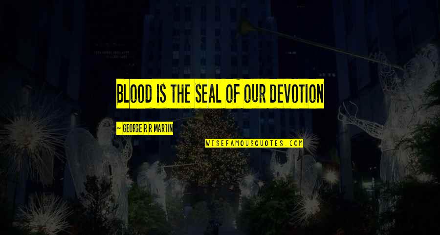 Naznin Jamal Md Quotes By George R R Martin: Blood is the seal of our devotion Naznin Jamal Md Quotes By George R R Martin: Blood is the seal of our devotion