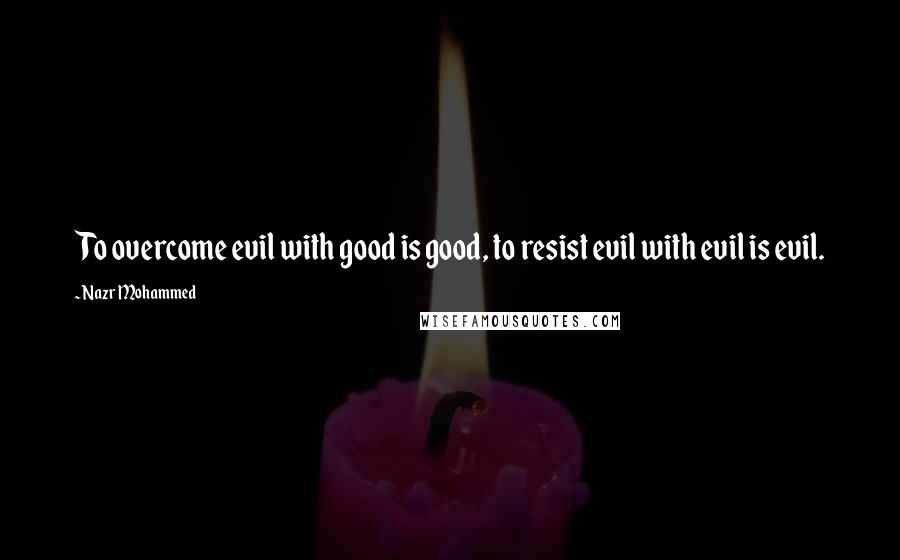 Nazr Mohammed quotes: To overcome evil with good is good, to resist evil with evil is evil.
