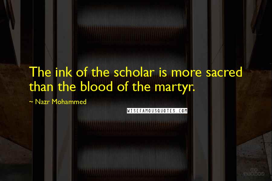 Nazr Mohammed quotes: The ink of the scholar is more sacred than the blood of the martyr.