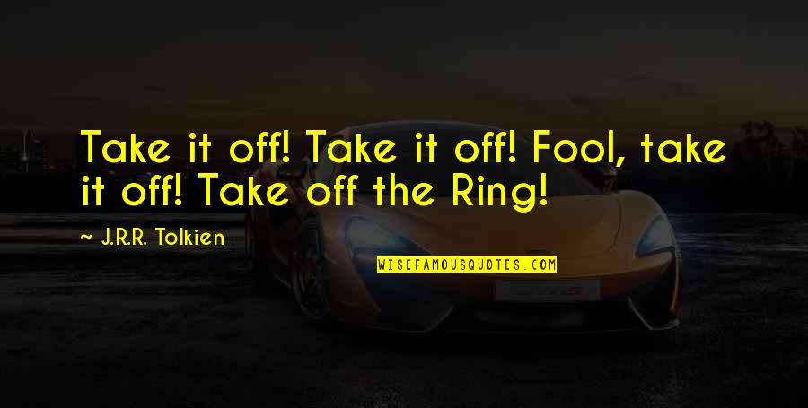 Nazrin Shah Quotes By J.R.R. Tolkien: Take it off! Take it off! Fool, take Nazrin Shah Quotes By J.R.R. Tolkien: Take it off! Take it off! Fool, take
