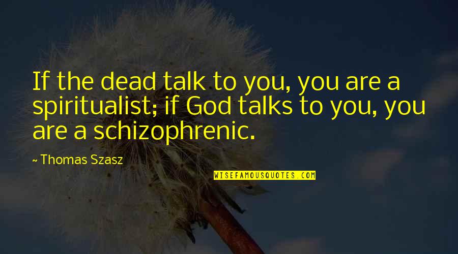 Nazwiska Quotes By Thomas Szasz: If the dead talk to you, you are Nazwiska Quotes By Thomas Szasz: If the dead talk to you, you are