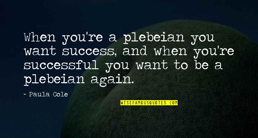 Nazwisko Obecnego Quotes By Paula Cole: When you're a plebeian you want success, and