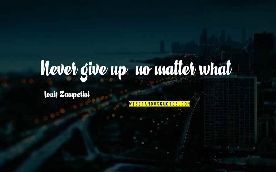 Nazwy Do Gier Quotes By Louis Zamperini: Never give up, no matter what. Nazwy Do Gier Quotes By Louis Zamperini: Never give up, no matter what.