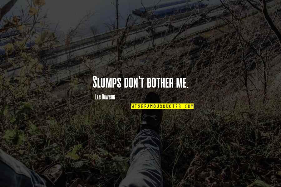 Nazzareno Vassallo Quotes By Les Dawson: Slumps don't bother me. Nazzareno Vassallo Quotes By Les Dawson: Slumps don't bother me.