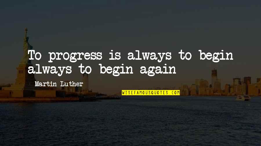 Nb Ridaz Quotes By Martin Luther: To progress is always to begin always to Nb Ridaz Quotes By Martin Luther: To progress is always to begin always to