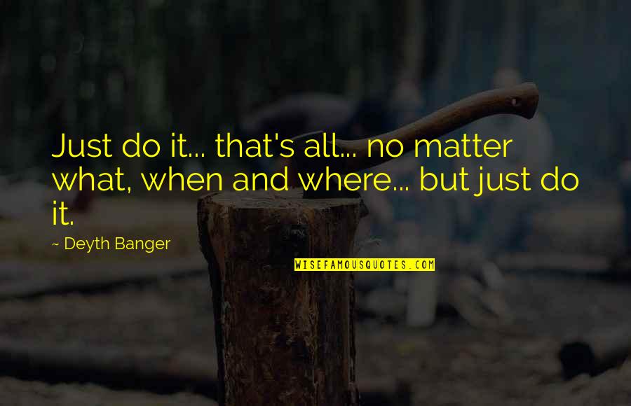 Nbela Quotes By Deyth Banger: Just do it... that's all... no matter what,