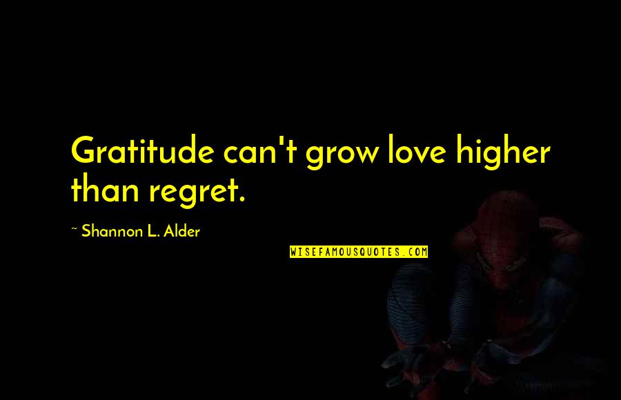 Nbela Quotes By Shannon L. Alder: Gratitude can't grow love higher than regret. Nbela Quotes By Shannon L. Alder: Gratitude can't grow love higher than regret.