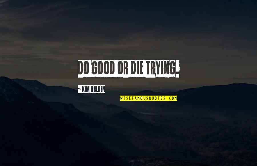 Nbsb Quotes By Kim Holden: Do good or die trying.