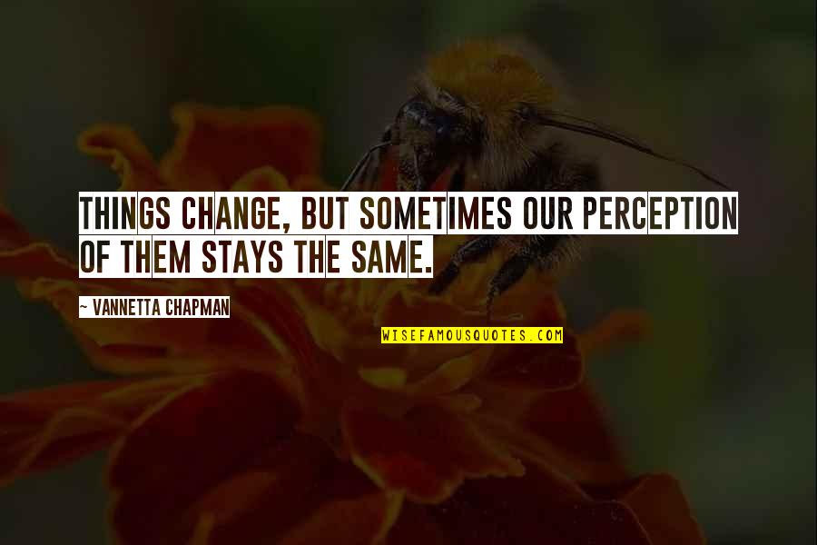 Nbsbh Quotes By Vannetta Chapman: Things change, but sometimes our perception of them Nbsbh Quotes By Vannetta Chapman: Things change, but sometimes our perception of them