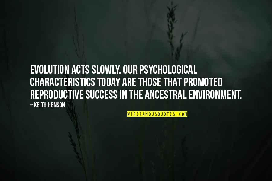 Nces Id Quotes By Keith Henson: Evolution acts slowly. Our psychological characteristics today are Nces Id Quotes By Keith Henson: Evolution acts slowly. Our psychological characteristics today are
