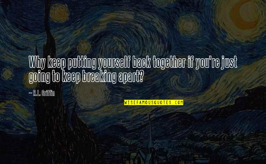 Nchino Quotes By R.L. Griffin: Why keep putting yourself back together if you're