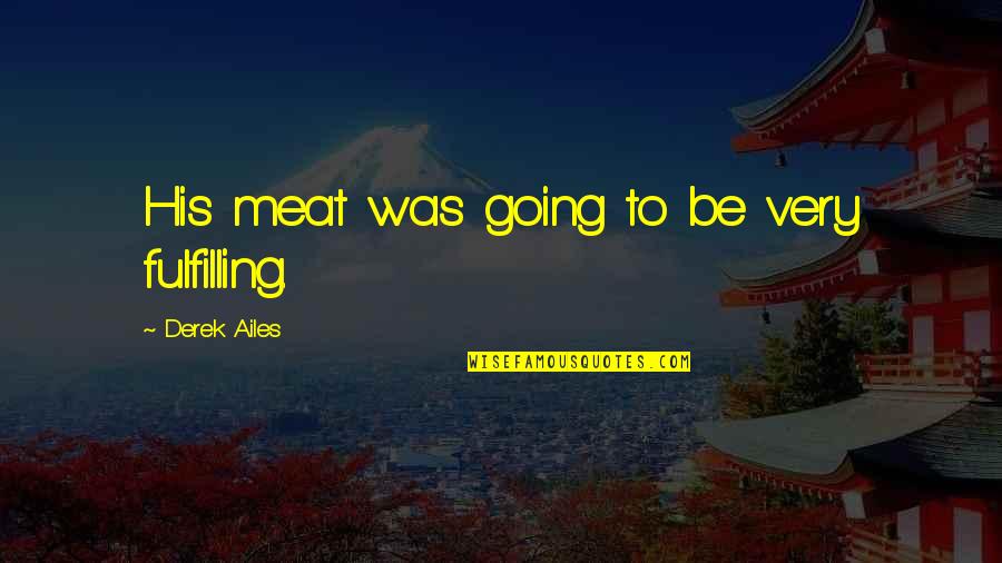 Ncis Endgame Quotes By Derek Ailes: His meat was going to be very fulfilling. Ncis Endgame Quotes By Derek Ailes: His meat was going to be very fulfilling.