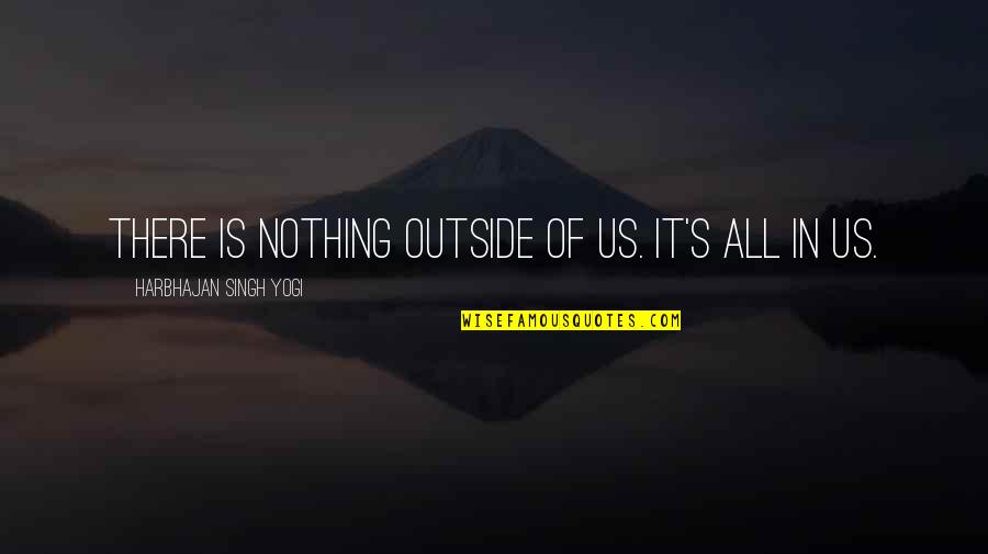 Ncis So It Goes Quotes By Harbhajan Singh Yogi: There is nothing outside of us. It's all