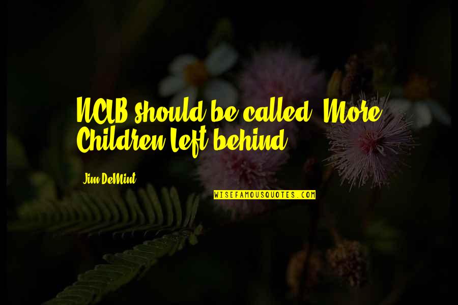 Nclb Quotes By Jim DeMint: NCLB should be called "More Children Left behind".